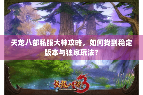 天龙八部私服大神攻略,如何找到稳定版本与独家玩法? 天龙八部私服大神攻略,如何找到稳定版本与独家玩法?