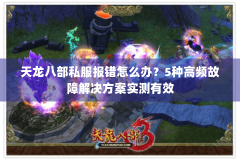 天龙八部私服报错怎么办？5种高频故障解决方案实测有效
