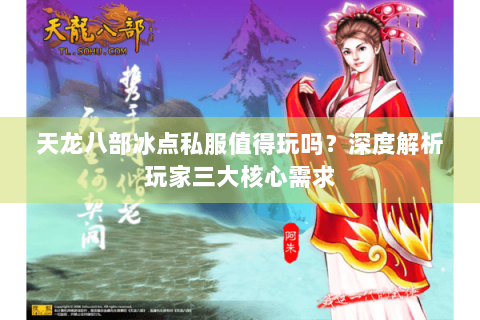 天龙八部冰点私服值得玩吗?深度解析玩家三大核心需求 天龙八部冰点私服值得玩吗?深度解析玩家三大核心需求