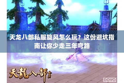 天龙八部私服旋风怎么玩？这份避坑指南让你少走三年弯路