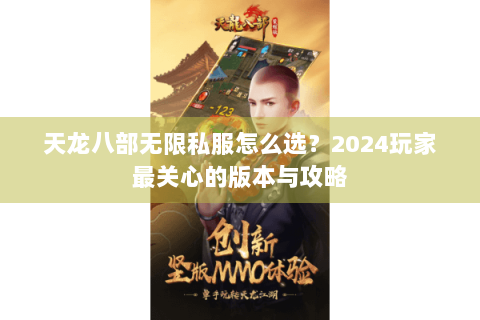天龙八部无限私服怎么选?2024玩家最关心的版本与攻略 天龙八部无限私服怎么选?2024玩家最关心的版本与攻略