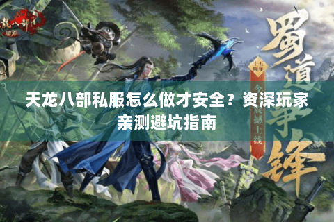 天龙八部私服怎么做才安全?资深玩家亲测避坑指南 天龙八部私服怎么做才安全?资深玩家亲测避坑指南