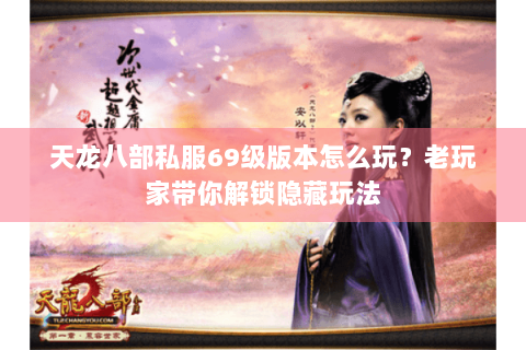 天龙八部私服69级版本怎么玩？老玩家带你解锁隐藏玩法