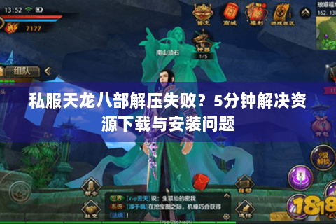 私服天龙八部解压失败?5分钟解决资源下载与安装问题 私服天龙八部解压失败?5分钟解决资源下载与安装问题