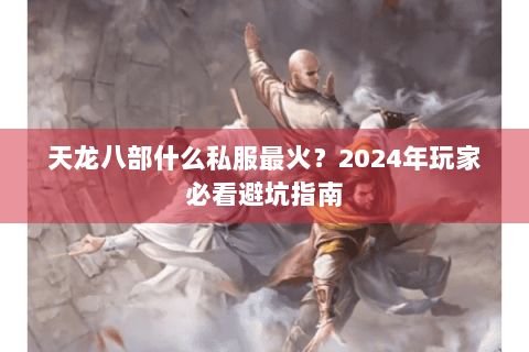 天龙八部什么私服最火?2024年玩家必看避坑指南 天龙八部什么私服最火?2024年玩家必看避坑指南