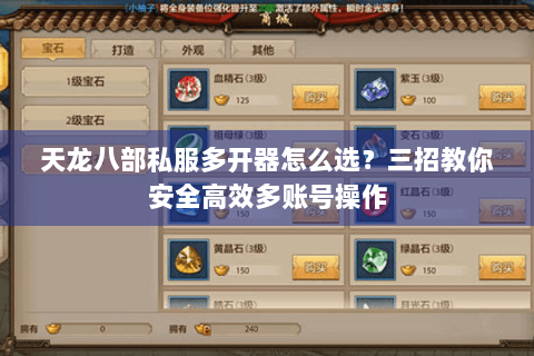 天龙八部私服多开器怎么选?三招教你安全高效多账号操作 天龙八部私服多开器怎么选?三招教你安全高效多账号操作