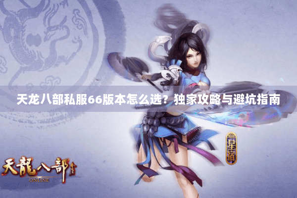 天龙八部私服66版本怎么选？独家攻略与避坑指南