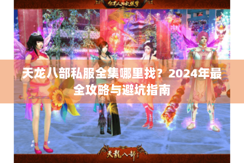 天龙八部私服全集哪里找？2024年最全攻略与避坑指南