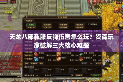 天龙八部私服反弹伤害怎么玩?资深玩家破解三大核心难题 天龙八部私服反弹伤害怎么玩?资深玩家破解三大核心难题