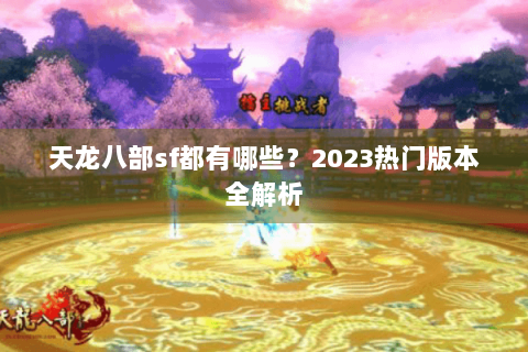天龙八部sf都有哪些?2023热门版本全解析 天龙八部sf都有哪些?2023热门版本全解析