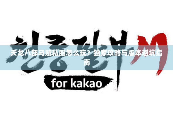 天龙八部马贼私服怎么玩？独家攻略与版本避坑指南