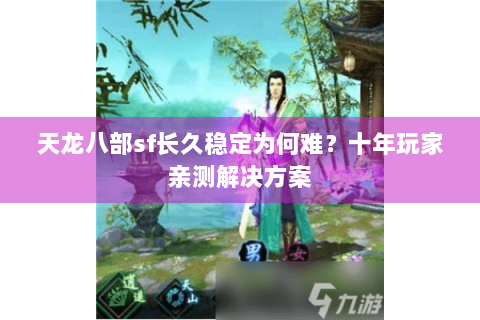 天龙八部sf长久稳定为何难?十年玩家亲测解决方案 天龙八部sf长久稳定为何难?十年玩家亲测解决方案