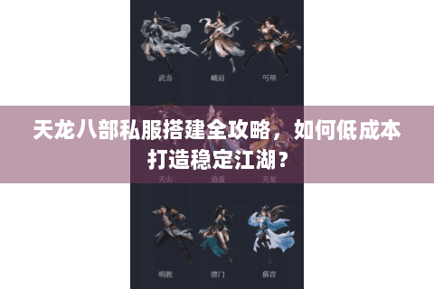 天龙八部私服搭建全攻略，如何低成本打造稳定江湖？