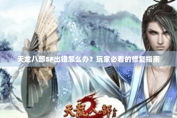 天龙八部SF出错怎么办?玩家必看的修复指南 天龙八部SF出错怎么办?玩家必看的修复指南