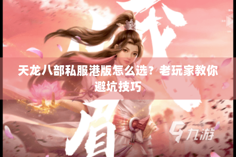 天龙八部私服港版怎么选?老玩家教你避坑技巧 天龙八部私服港版怎么选?老玩家教你避坑技巧
