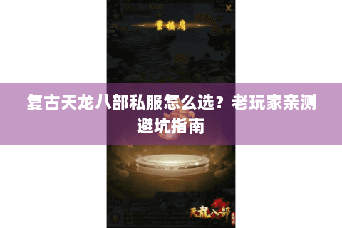 复古天龙八部私服怎么选?老玩家亲测避坑指南 复古天龙八部私服怎么选?老玩家亲测避坑指南