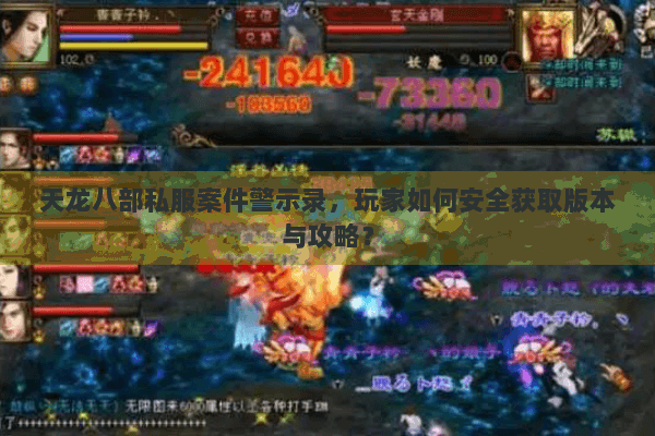 天龙八部私服案件警示录，玩家如何安全获取版本与攻略？