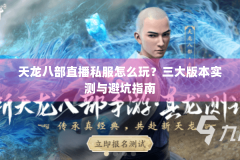 天龙八部直播私服怎么玩？三大版本实测与避坑指南