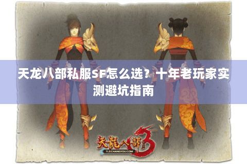 天龙八部私服SF怎么选?十年老玩家实测避坑指南 天龙八部私服SF怎么选?十年老玩家实测避坑指南