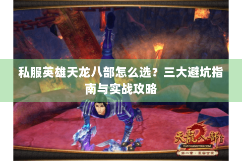 私服英雄天龙八部怎么选?三大避坑指南与实战攻略 私服英雄天龙八部怎么选?三大避坑指南与实战攻略