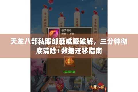 天龙八部私服卸载难题破解,三分钟彻底清除+数据迁移指南 天龙八部私服卸载难题破解,三分钟彻底清除+数据迁移指南
