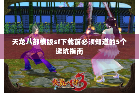 天龙八部横版sf下载前必须知道的5个避坑指南