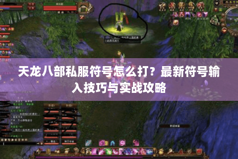 天龙八部私服符号怎么打？最新符号输入技巧与实战攻略