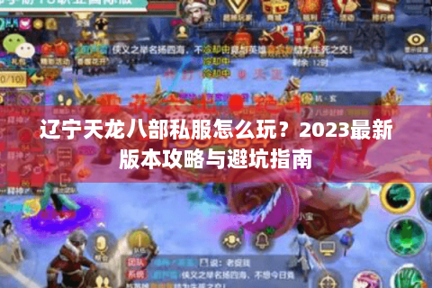 辽宁天龙八部私服怎么玩?2023最新版本攻略与避坑指南 辽宁天龙八部私服怎么玩?2023最新版本攻略与避坑指南