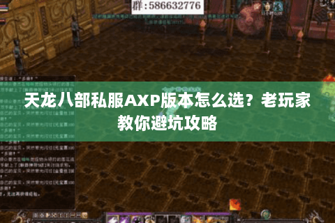 天龙八部私服AXP版本怎么选?老玩家教你避坑攻略 天龙八部私服AXP版本怎么选?老玩家教你避坑攻略
