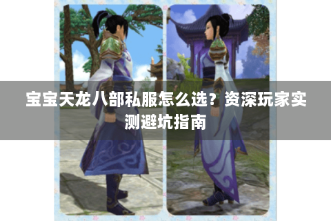 宝宝天龙八部私服怎么选？资深玩家实测避坑指南