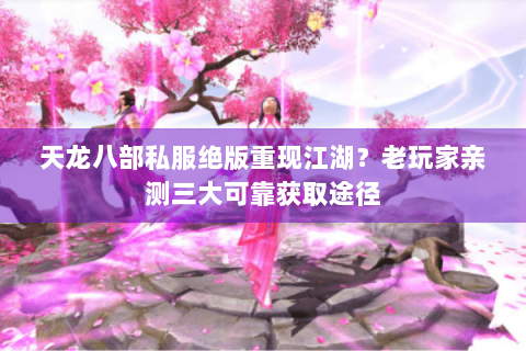 天龙八部私服绝版重现江湖？老玩家亲测三大可靠获取途径