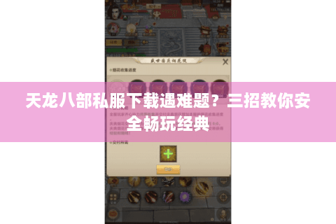 天龙八部私服下载遇难题?三招教你安全畅玩经典 天龙八部私服下载遇难题?三招教你安全畅玩经典