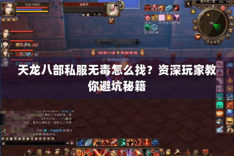 天龙八部私服无毒怎么找?资深玩家教你避坑秘籍 天龙八部私服无毒怎么找?资深玩家教你避坑秘籍