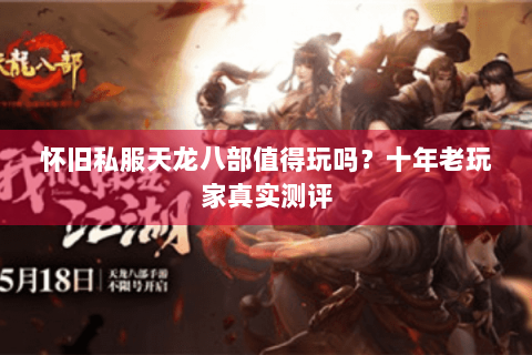 怀旧私服天龙八部值得玩吗?十年老玩家真实测评 怀旧私服天龙八部值得玩吗?十年老玩家真实测评