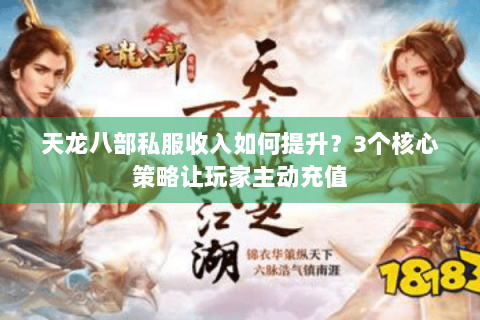 天龙八部私服收入如何提升?3个核心策略让玩家主动充值 天龙八部私服收入如何提升?3个核心策略让玩家主动充值