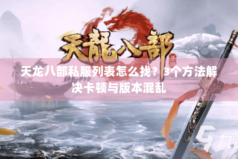 天龙八部私服列表怎么找？3个方法解决卡顿与版本混乱