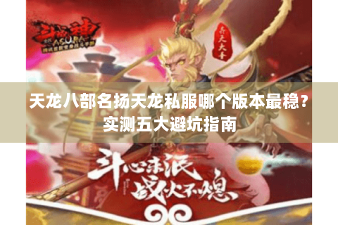 天龙八部名扬天龙私服哪个版本最稳?实测五大避坑指南 天龙八部名扬天龙私服哪个版本最稳?实测五大避坑指南