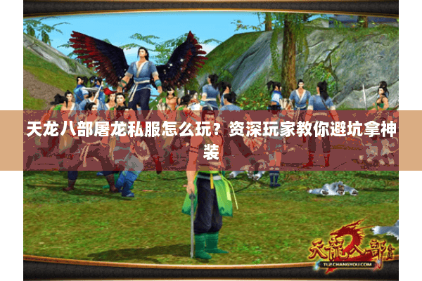 天龙八部屠龙私服怎么玩？资深玩家教你避坑拿神装