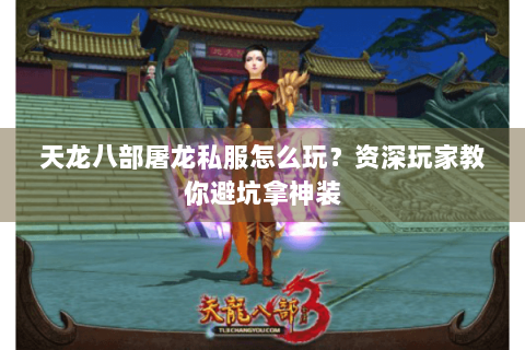 天龙八部屠龙私服怎么玩?资深玩家教你避坑拿神装 天龙八部屠龙私服怎么玩?资深玩家教你避坑拿神装