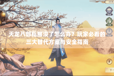 天龙八部私服没了怎么办？玩家必看的三大替代方案与安全指南