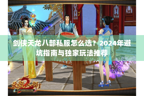 剑侠天龙八部私服怎么选？2024年避坑指南与独家玩法推荐