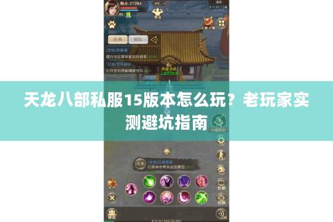 天龙八部私服15版本怎么玩?老玩家实测避坑指南 天龙八部私服15版本怎么玩?老玩家实测避坑指南