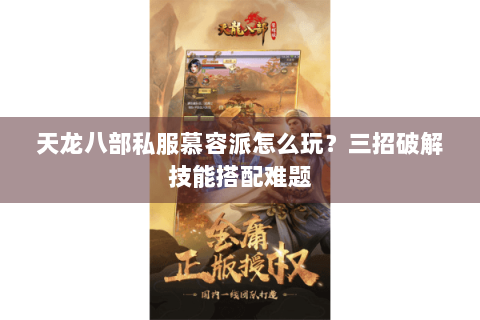 天龙八部私服慕容派怎么玩?三招破解技能搭配难题 天龙八部私服慕容派怎么玩?三招破解技能搭配难题