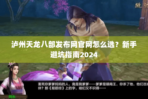 泸州天龙八部发布网官网怎么选？新手避坑指南2024