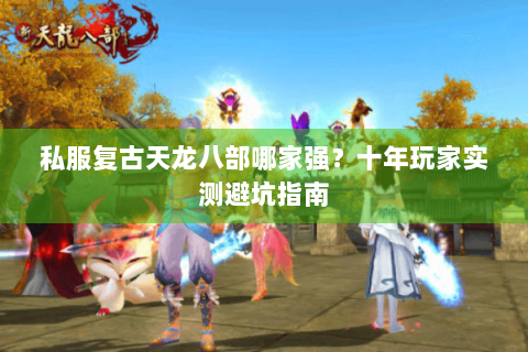 私服复古天龙八部哪家强？十年玩家实测避坑指南
