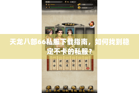 天龙八部66私服下载指南，如何找到稳定不卡的私服？