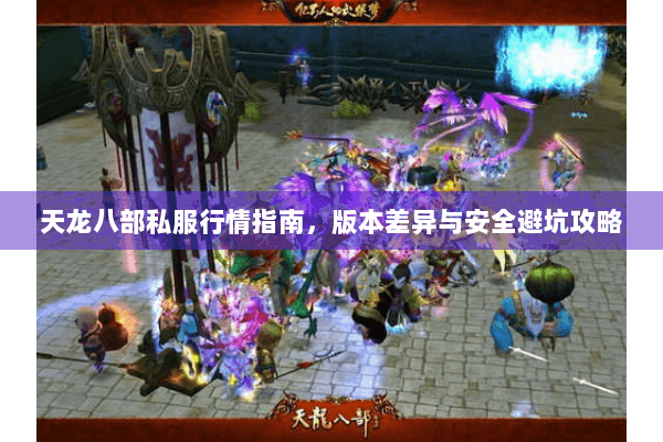 天龙八部私服行情指南,版本差异与安全避坑攻略 天龙八部私服行情指南,版本差异与安全避坑攻略