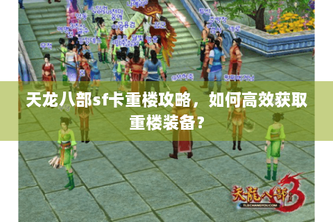 天龙八部sf卡重楼攻略，如何高效获取重楼装备？