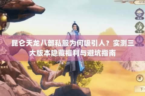 昆仑天龙八部私服为何吸引人?实测三大版本隐藏福利与避坑指南 昆仑天龙八部私服为何吸引人?实测三大版本隐藏福利与避坑指南