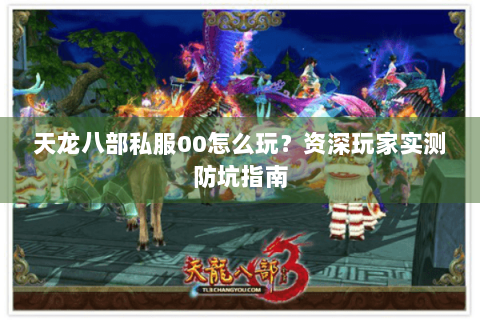天龙八部私服00怎么玩?资深玩家实测防坑指南 天龙八部私服00怎么玩?资深玩家实测防坑指南
